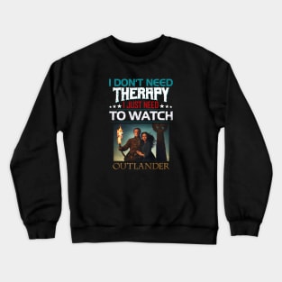 I Dont Need Therrpy I Just Need To Watch Outlander Crewneck Sweatshirt